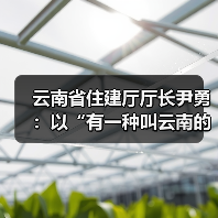 云南省住建厅厅长尹勇：以“有一种叫云南的生活”促进“住有优居（图2）
