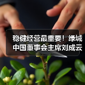 稳健经营最重要!绿城中国董事会主席刘成云谈企业发展丨对话20(图2) 稳健经营最重要!绿城中国董事会主席刘成云谈企业发展丨对话20(图2)