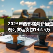 2025年西部陆海新通道班列发运货物142.5万标箱 同比增(图1) 2025年西部陆海新通道班列发运货物142.5万标箱 同比增(图1)