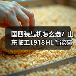国四装载机怎么选?山东临工L918HL性能亮点解析(图1) 国四装载机怎么选?山东临工L918HL性能亮点解析(图1)