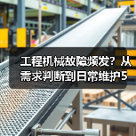 工程机械故障频发?从需求判断到日常维护5大核心方法(图1) 工程机械故障频发?从需求判断到日常维护5大核心方法(图1)