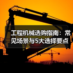 工程机械选购指南:常见场景与5大选择要点(图4) 工程机械选购指南:常见场景与5大选择要点(图4)
