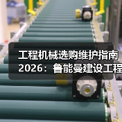 工程机械选购维护指南2026：鲁能曼建设工程有限公司实用解析（图4）