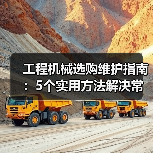 工程机械选购维护指南:5个实用方法解决常见问题(图1) 工程机械选购维护指南:5个实用方法解决常见问题(图1)