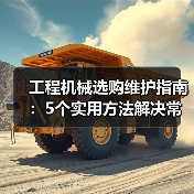 工程机械选购维护指南:5个实用方法解决常见问题(图3) 工程机械选购维护指南:5个实用方法解决常见问题(图3)
